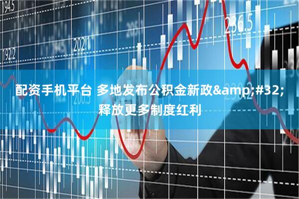 配资手机平台 多地发布公积金新政&#32;释放更多制度红利