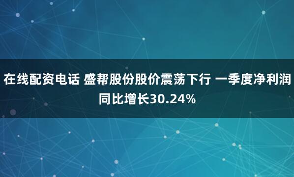 在线配资电话 盛帮股份股价震荡下行 一季度净利润同比增长30.24%