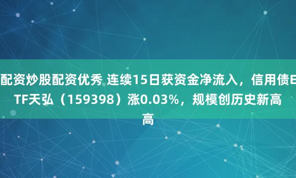 配资炒股配资优秀 连续15日获资金净流入，信用债ETF天弘（159398）涨0.03%，规模创历史新高