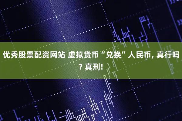 优秀股票配资网站 虚拟货币“兑换”人民币, 真行吗? 真刑!