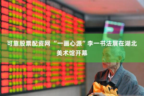 可靠股票配资网 “一画心源”李一书法展在湖北美术馆开幕