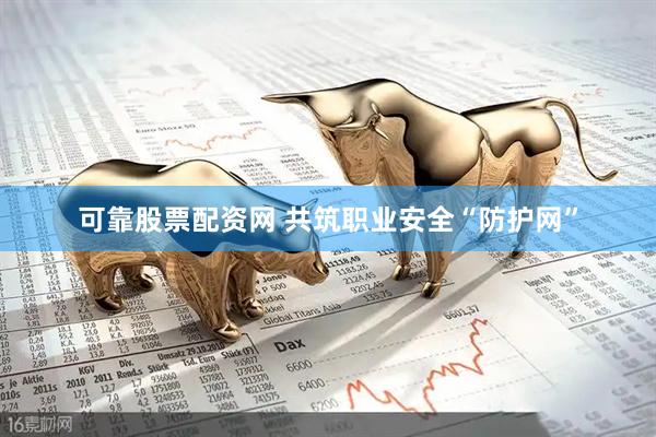 可靠股票配资网 共筑职业安全“防护网”