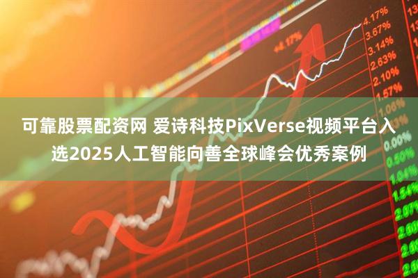 可靠股票配资网 爱诗科技PixVerse视频平台入选2025人工智能向善全球峰会优秀案例