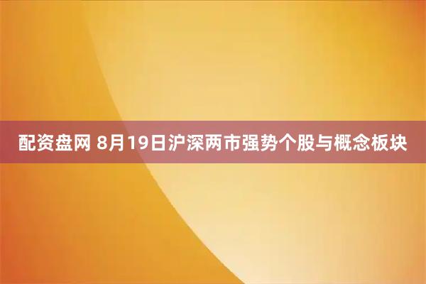 配资盘网 8月19日沪深两市强势个股与概念板块