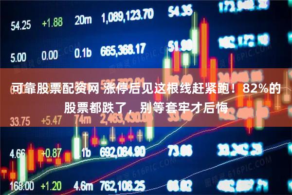 可靠股票配资网 涨停后见这根线赶紧跑！82%的股票都跌了，别等套牢才后悔