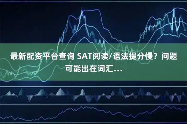 最新配资平台查询 SAT阅读/语法提分慢？问题可能出在词汇…