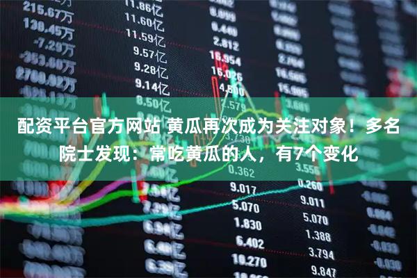 配资平台官方网站 黄瓜再次成为关注对象！多名院士发现：常吃黄瓜的人，有7个变化