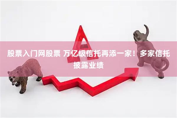 股票入门网股票 万亿级信托再添一家！多家信托披露业绩